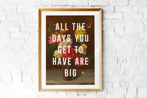 All The Days You Get To Have Are Big (Large)