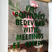 Load image into Gallery viewer, Positively Bedeviled With Meetings Etc 💚